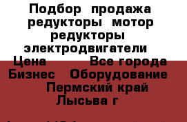 Подбор, продажа редукторы, мотор-редукторы, электродвигатели › Цена ­ 123 - Все города Бизнес » Оборудование   . Пермский край,Лысьва г.